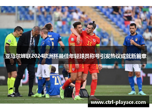 亚马尔蝉联2024欧洲杯最佳年轻球员称号引发热议成就新篇章 亚马尔蝉联2024欧洲杯最佳年轻球员称号引发热议成就新篇章