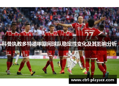 科曼执教多特德甲期间球队稳定性变化及其影响分析 科曼执教多特德甲期间球队稳定性变化及其影响分析
