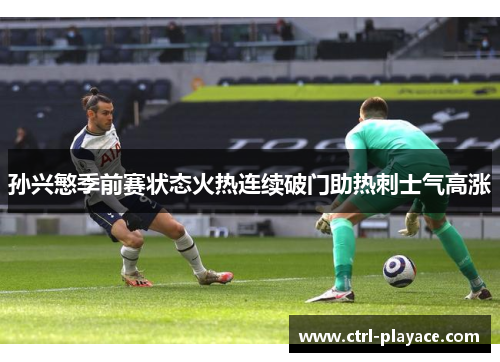孙兴慜季前赛状态火热连续破门助热刺士气高涨 孙兴慜季前赛状态火热连续破门助热刺士气高涨