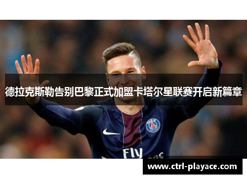 德拉克斯勒告别巴黎正式加盟卡塔尔星联赛开启新篇章 德拉克斯勒告别巴黎正式加盟卡塔尔星联赛开启新篇章