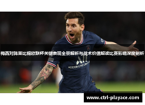 梅西对阵莱比锡欧联杯关键表现全景解析与战术价值解读比赛影响深度剖析 梅西对阵莱比锡欧联杯关键表现全景解析与战术价值解读比赛影响深度剖析