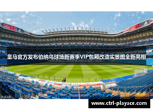皇马官方发布伯纳乌球场新赛季VIP包厢改造实景图全新亮相 皇马官方发布伯纳乌球场新赛季VIP包厢改造实景图全新亮相