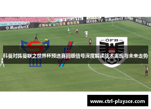 科曼对阵曼联之世界杯预选赛回暖信号深度解读战术表现与未来走势 科曼对阵曼联之世界杯预选赛回暖信号深度解读战术表现与未来走势