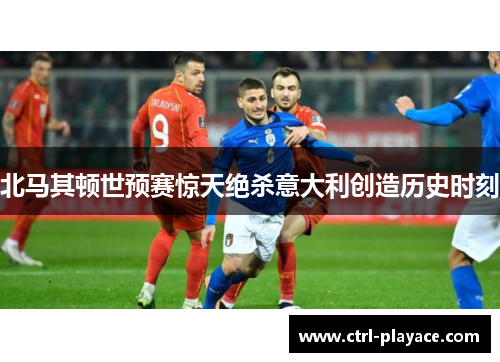 北马其顿世预赛惊天绝杀意大利创造历史时刻 北马其顿世预赛惊天绝杀意大利创造历史时刻