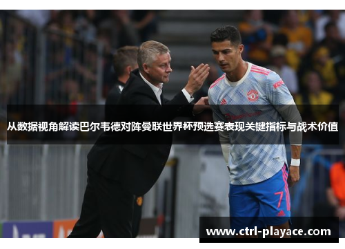 从数据视角解读巴尔韦德对阵曼联世界杯预选赛表现关键指标与战术价值 从数据视角解读巴尔韦德对阵曼联世界杯预选赛表现关键指标与战术价值