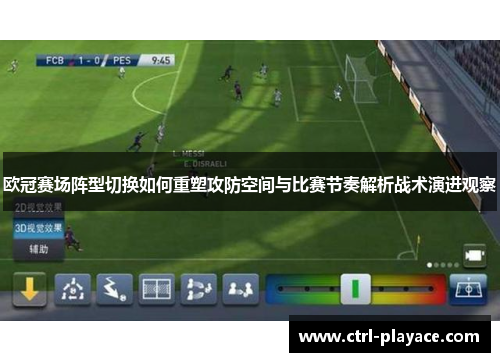 欧冠赛场阵型切换如何重塑攻防空间与比赛节奏解析战术演进观察 欧冠赛场阵型切换如何重塑攻防空间与比赛节奏解析战术演进观察