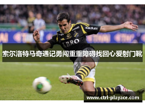 索尔洛特马奇遇记勇闯重重障碍找回心爱射门靴 索尔洛特马奇遇记勇闯重重障碍找回心爱射门靴