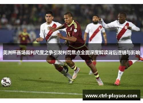 美洲杯赛场裁判尺度之争引发判罚焦点全面深度解读背后逻辑与影响 美洲杯赛场裁判尺度之争引发判罚焦点全面深度解读背后逻辑与影响